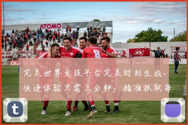 完美世界竞技平台完美时刻生成，快速体验只需三分钟，精准抓取每一秒，挑战自我，见证巅峰