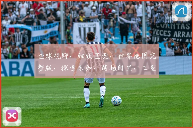 全球视野，细致呈现，世界地图完整版，探索未知，跨越时空，三重惊喜，尽在掌握。