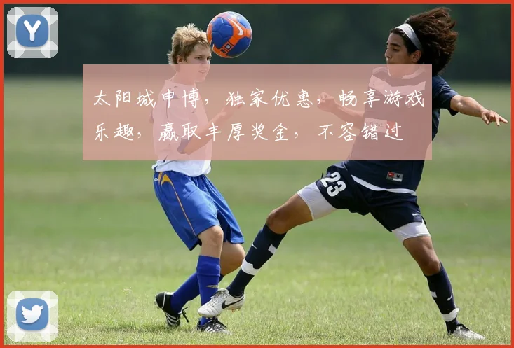太阳城申博，独家优惠，畅享游戏乐趣，赢取丰厚奖金，不容错过
