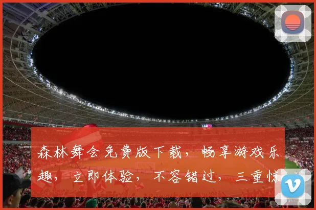森林舞会免费版下载，畅享游戏乐趣，立即体验，不容错过，三重惊喜等你来