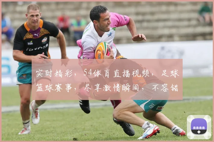 实时精彩，54体育直播视频，足球篮球赛事，尽享激情瞬间，不容错过