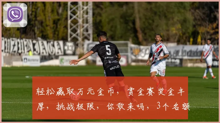 轻松赢取万元金币，赏金赛奖金丰厚，挑战极限，你敢来吗，3个名额，速来报名，