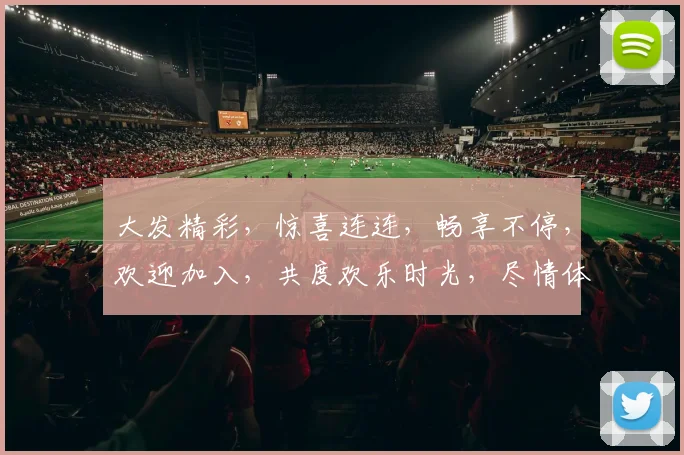 大发精彩，惊喜连连，畅享不停，欢迎加入，共度欢乐时光，尽情体验