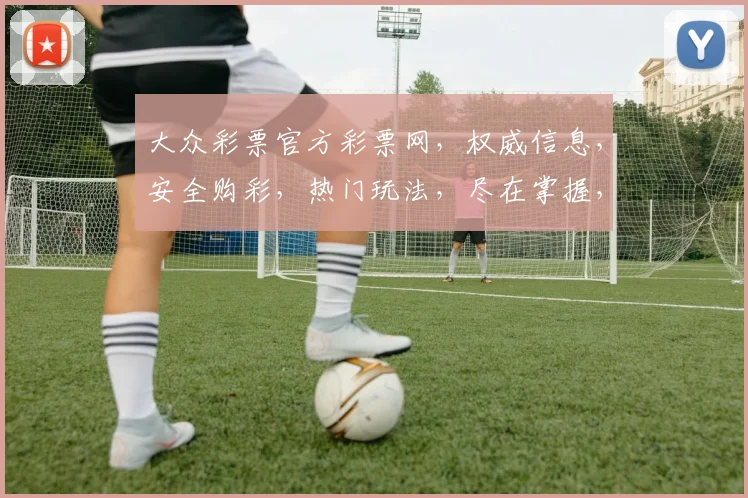 大众彩票官方彩票网，权威信息，安全购彩，热门玩法，尽在掌握，三重惊喜等你来