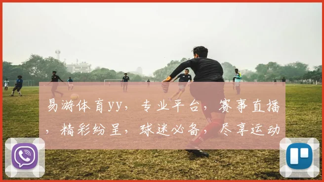 易游体育yy，专业平台，赛事直播，精彩纷呈，球迷必备，尽享运动乐趣，三重福利，等你来拿