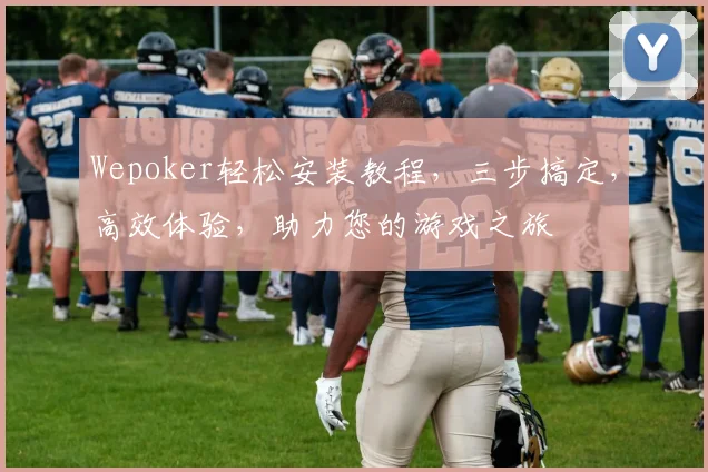 Wepoker轻松安装教程，三步搞定，高效体验，助力您的游戏之旅