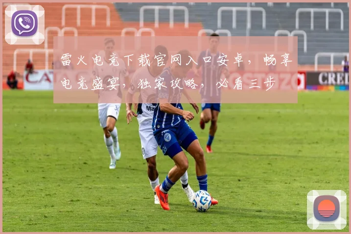 雷火电竞下载官网入口安卓，畅享电竞盛宴，独家攻略，必看三步