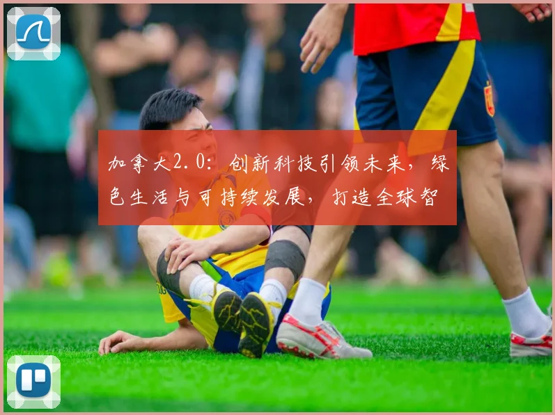 加拿大2.0：创新科技引领未来，绿色生活与可持续发展，打造全球智慧城市典范